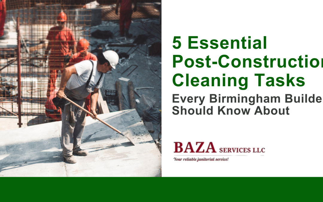5 Essential Post-Construction Cleaning Tasks Every Birmingham Builder Should Know About